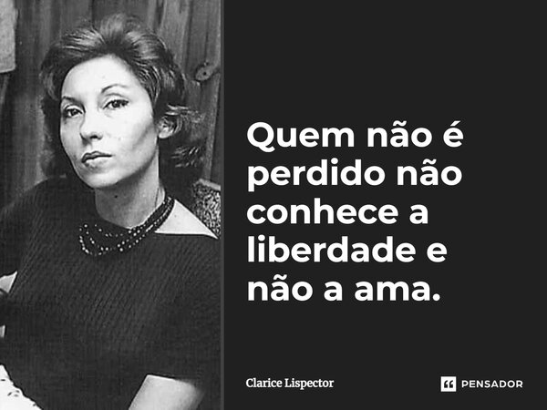 Quem não é perdido não conhece a liberdade e não a ama.... Frase de Clarice Lispector.