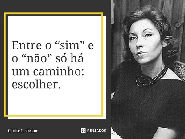 Entre o “sim” e o “não” só há um caminho: escolher.... Frase de Clarice Lispector.