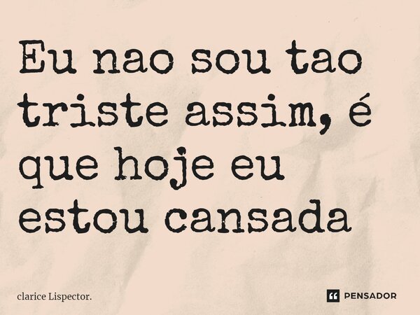 " Eu nao sou tao triste assim, é que hoje eu estou cansada " clarice Lispector. " Eu nao sou tao triste assim, é que ando um pouco cansada "... Frase de clarice Lispector..