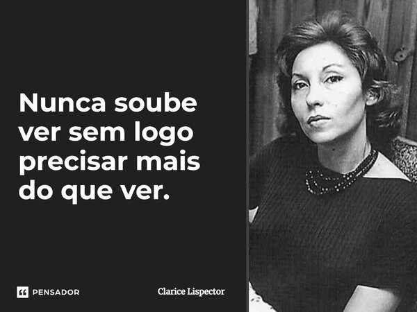 Nunca soube ver sem logo precisar mais do que ver.... Frase de Clarice Lispector.