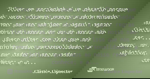 "Viver em sociedade é um desafio porque às vezes ficamos presos a determinadas normas que nos obrigam a seguir regras limitadoras do nosso ser ou do nosso ... Frase de Clarice Lispector.