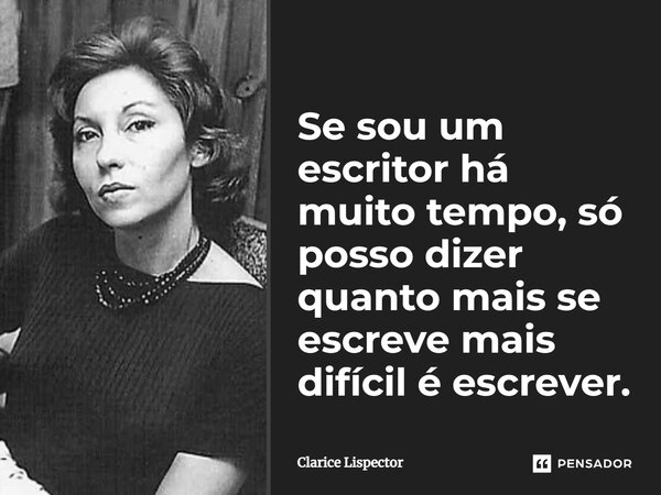 ⁠Se sou um escritor há muito tempo, só posso dizer quanto mais se escreve mais difícil é escrever.... Frase de Clarice Lispector.