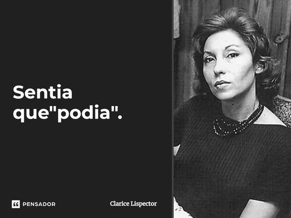 Sentia que "podia".... Frase de Clarice Lispector.