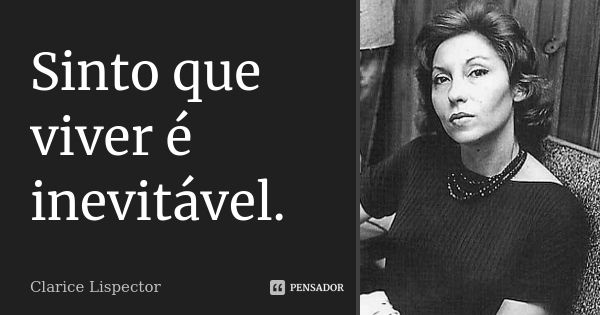 Sinto que viver é inevitável.... Frase de Clarice Lispector.