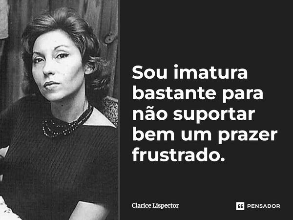 ⁠Sou imatura bastante para não suportar bem um prazer frustrado.... Frase de Clarice Lispector.