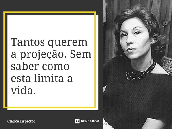 ⁠Tantos querem a projeção. Sem saber como esta limita a vida.... Frase de Clarice Lispector.