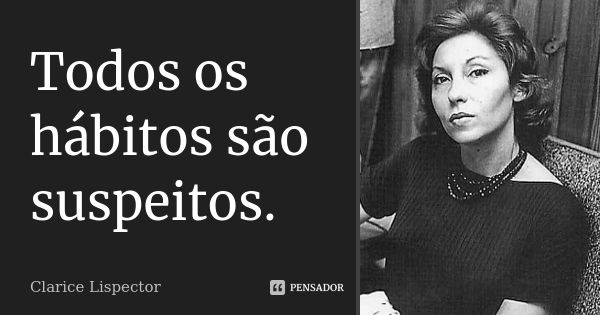 Todos os hábitos são suspeitos.... Frase de Clarice Lispector.