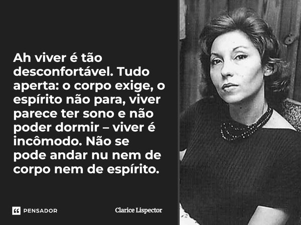 Ah viver é tão desconfortável. Tudo aperta: o corpo exige, o espírito não para, viver parece ter sono e não poder dormir – viver é incômodo. Não se pode andar n... Frase de Clarice Lispector.