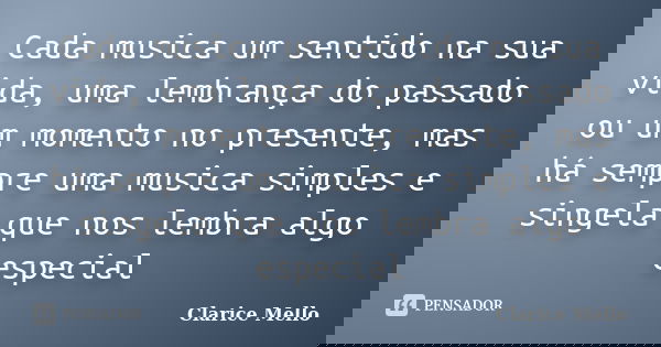 Cada musica um sentido na sua vida, uma lembrança do passado ou um momento no presente, mas há sempre uma musica simples e singela que nos lembra algo especial... Frase de Clarice Mello.
