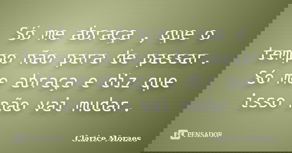 Só me abraça , que o tempo não para de passar.
Só me abraça e diz que isso não vai mudar.... Frase de Clarice Moraes.