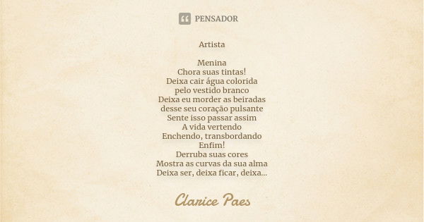 Artista Menina Chora suas tintas! Deixa cair água colorida pelo vestido branco Deixa eu morder as beiradas desse seu coração pulsante Sente isso passar assim A ... Frase de Clarice Paes.