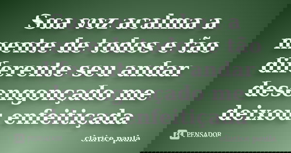 Sua voz acalma a mente de todos e tão diferente seu andar desengonçado me deixou enfeitiçada... Frase de clarice paula.