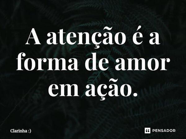 A atenção é a forma de amor em ação⁠.... Frase de Clarinha :).