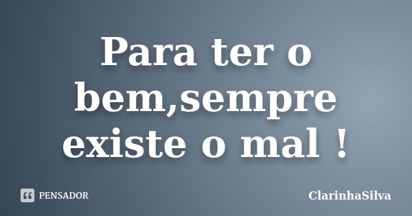 Para ter o bem,sempre existe o mal !... Frase de ClarinhaSilva.