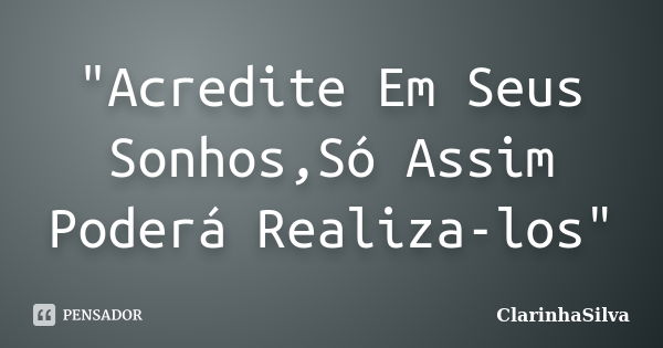 "Acredite Em Seus Sonhos,Só Assim Poderá Realiza-los"... Frase de ClarinhaSilva.