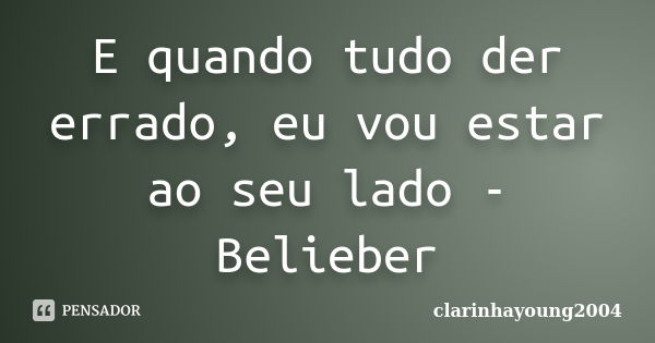 E quando tudo der errado, eu vou estar ao seu lado - Belieber... Frase de clarinhayoung2004.