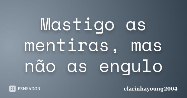 Mastigo as mentiras, mas não as engulo... Frase de clarinhayoung2004.