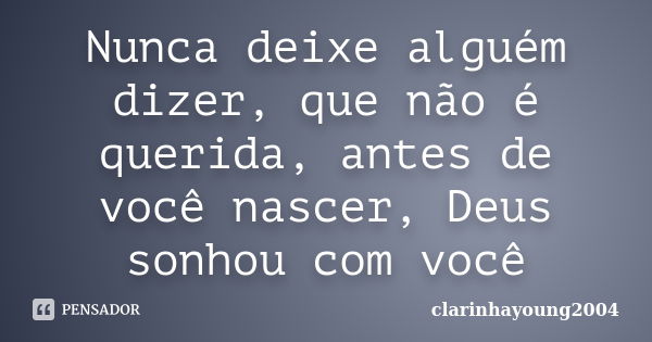 Nunca deixe alguém dizer, que não é querida, antes de você nascer, Deus sonhou com você... Frase de clarinhayoung2004.