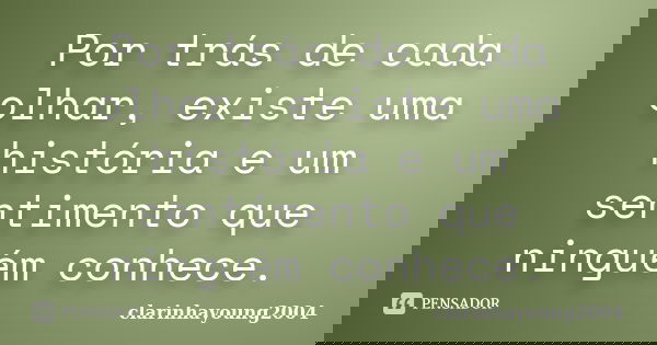 Por trás de cada olhar, existe uma história e um sentimento que ninguém conhece.... Frase de clarinhayoung2004.