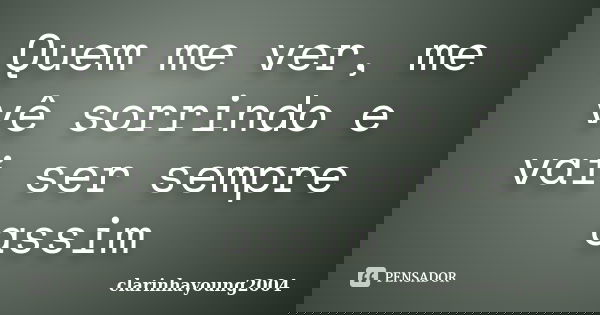 Quem me ver, me vê sorrindo e vai ser sempre assim... Frase de clarinhayoung2004.