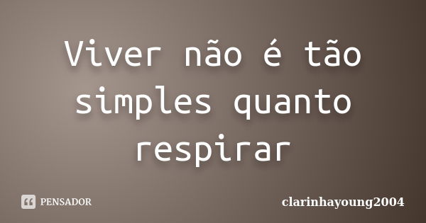 Viver não é tão simples quanto respirar... Frase de clarinhayoung2004.