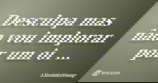 Desculpa mas não vou implorar por um oi ...... Frase de ClarinhaYoung.