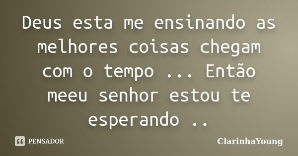 Deus esta me ensinando as melhores coisas chegam com o tempo ... Então meeu senhor estou te esperando ..... Frase de ClarinhaYoung.