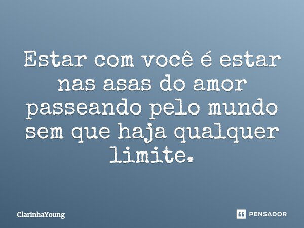 Estar com você é estar nas asas do amor passeando pelo mundo sem que haja qualquer limite.... Frase de ClarinhaYoung.