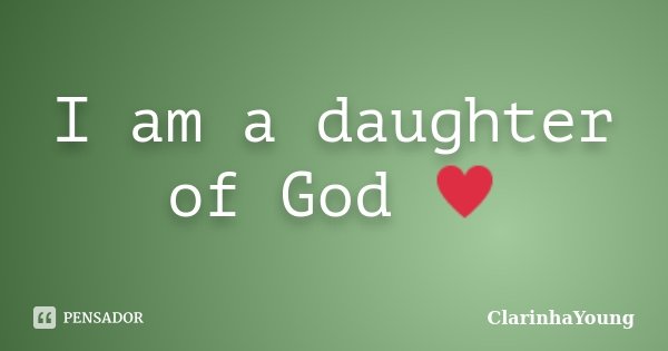 I am a daughter of God ♥... Frase de ClarinhaYoung.