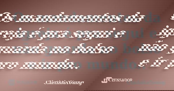 Os mandamentos da igreja é pra segui e não guarda no bolso e ir pro mundo..... Frase de ClarinhaYoung.