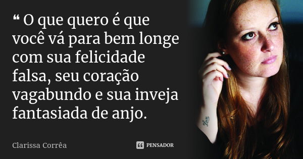 ❝ O que quero é que você vá para bem longe com sua felicidade falsa, seu coração vagabundo e sua inveja fantasiada de anjo.... Frase de Clarissa Corrêa.