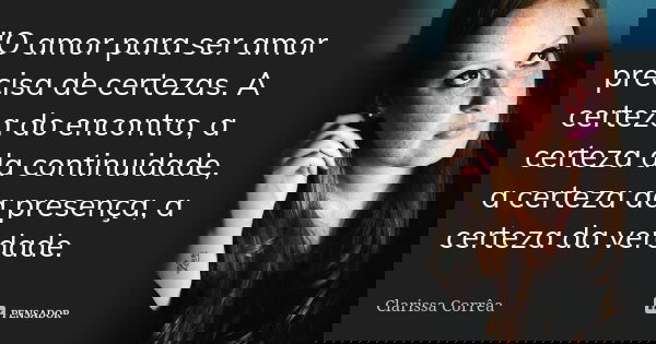 ‎"O amor para ser amor precisa de certezas. A certeza do encontro, a certeza da continuidade, a certeza da presença, a certeza da verdade.... Frase de Clarissa Corrêa.