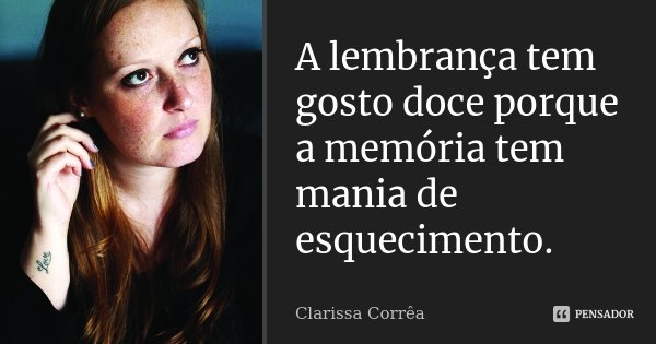 A lembrança tem gosto doce porque a memória tem mania de esquecimento.... Frase de Clarissa Corrêa.