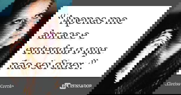 “Apenas me abrace e entenda o que não sei dizer.”... Frase de Clarissa Corrêa.