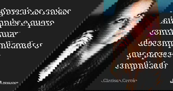 Aprecio as coisas simples e quero continuar descomplicando o que parece complicado.... Frase de Clarissa Corrêa.