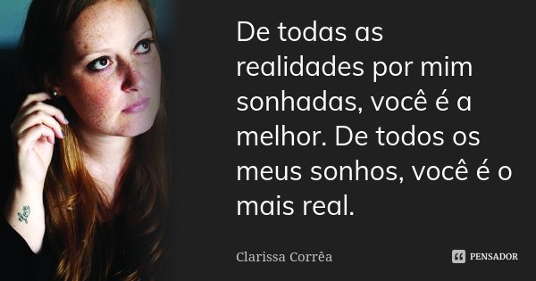 De todas as realidades por mim sonhadas, você é a melhor. De todos os meus sonhos, você é o mais real.... Frase de Clarissa Corrêa.