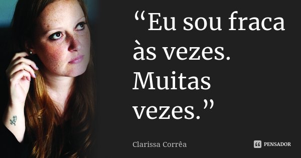 “Eu sou fraca às vezes. Muitas vezes.”... Frase de Clarissa Corrêa.