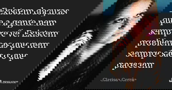 Existem doçuras que a gente nem sempre vê. Existem problemas que nem sempre são o que parecem.... Frase de Clarissa Corrêa.