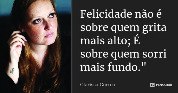 Felicidade não é sobre quem grita mais alto; É sobre quem sorri mais fundo."... Frase de Clarissa Corrêa.