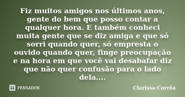 Fiz muitos amigos nos últimos anos, gente do bem que posso contar a qualquer hora. E também conheci muita gente que se diz amiga e que só sorri quando quer, só ... Frase de Clarissa Corrêa.