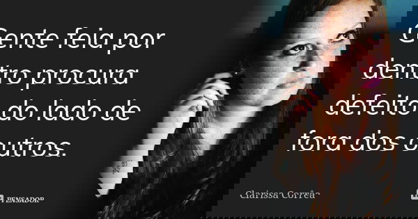 Gente feia por dentro procura defeito do lado de fora dos outros.... Frase de Clarissa Corrêa.