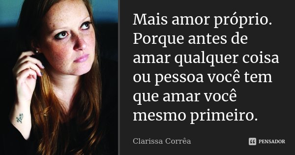 Mais amor próprio. Porque antes de amar qualquer coisa ou pessoa você tem que amar você mesmo primeiro.... Frase de Clarissa Corrêa.