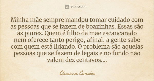 Minha mãe sempre mandou tomar cuidado com as pessoas que se fazem de boazinhas. Essas são as piores. Quem é filho da mãe escancarado nem oferece tanto perigo, a... Frase de Clarissa Corrêa.