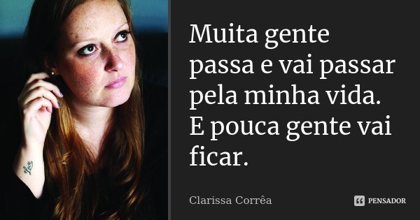 Muita gente passa e vai passar pela minha vida. E pouca gente vai ficar.... Frase de Clarissa Corrêa.