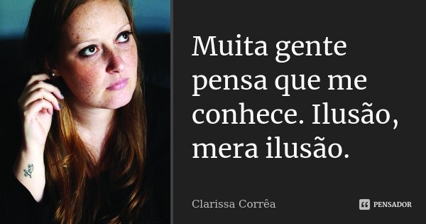 Muita gente pensa que me conhece. Ilusão, mera ilusão.... Frase de Clarissa Corrêa.