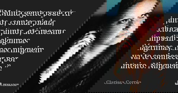 “Muita gente pode rir junto, contar piada, chorar junto, até mesmo impedir algumas lágrimas, mas ninguém vai te conhecer por inteiro. Ninguém.”... Frase de Clarissa correa.