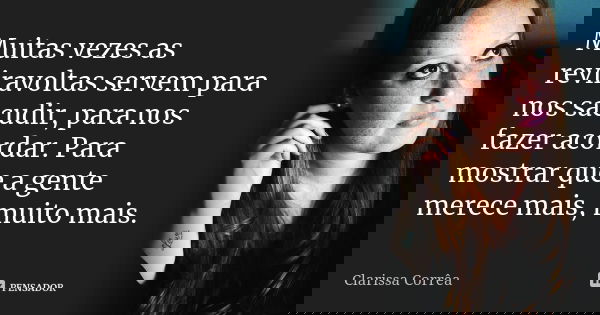 Muitas vezes as reviravoltas servem para nos sacudir, para nos fazer acordar. Para mostrar que a gente merece mais, muito mais.... Frase de Clarissa Corrêa.