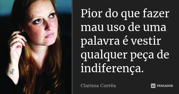 Pior do que fazer mau uso de uma palavra é vestir qualquer peça de indiferença.... Frase de Clarissa Corrêa.