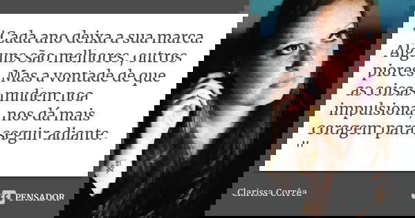 "Cada ano deixa a sua marca. Alguns são melhores, outros piores. Mas a vontade de que as coisas mudem noa impulsiona, nos dá mais coragem para seguir adian... Frase de Clarissa Corrêa.