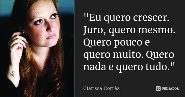 "Eu quero crescer. Juro, quero mesmo. Quero pouco e quero muito. Quero nada e quero tudo."... Frase de Clarissa Corrêa.
